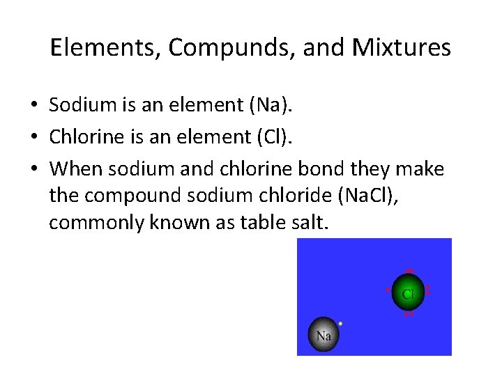 Elements, Compunds, and Mixtures • Sodium is an element (Na). • Chlorine is an