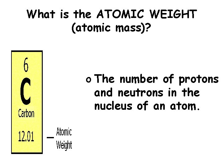 What is the ATOMIC WEIGHT (atomic mass)? o The number of protons and neutrons