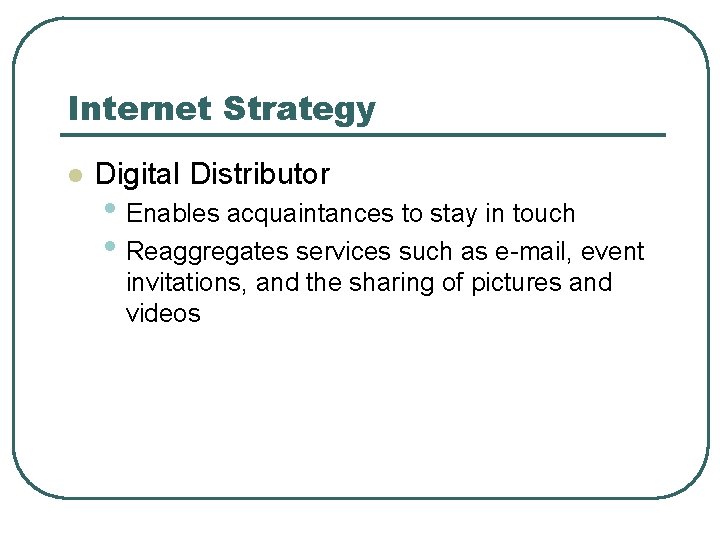 Internet Strategy l Digital Distributor • Enables acquaintances to stay in touch • Reaggregates