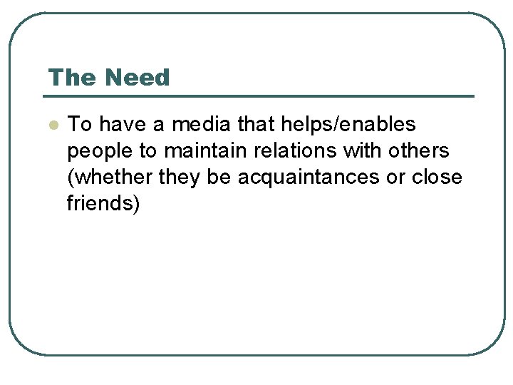 The Need l To have a media that helps/enables people to maintain relations with