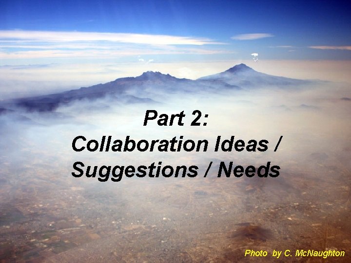 Part 2: Collaboration Ideas / Suggestions / Needs Photo by C. Mc. Naughton 