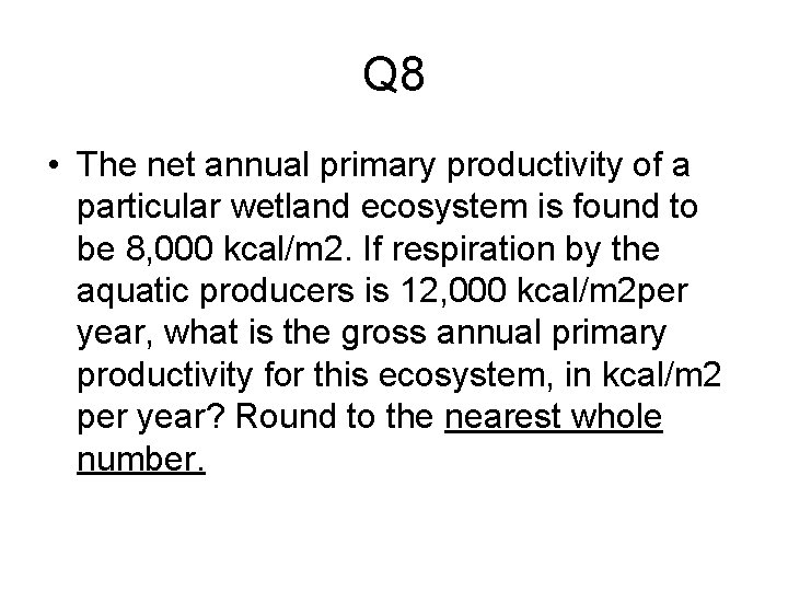 Q 8 • The net annual primary productivity of a particular wetland ecosystem is