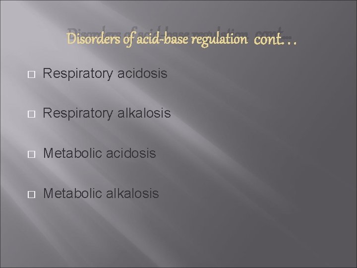 Disorders of acid-base regulation cont… � Respiratory acidosis � Respiratory alkalosis � Metabolic acidosis