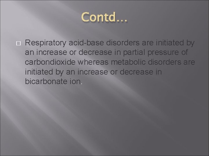 Contd… � Respiratory acid-base disorders are initiated by an increase or decrease in partial