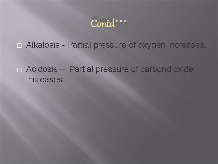 Contd… � Alkalosis - Partial pressure of oxygen increases. � Acidosis – Partial pressure