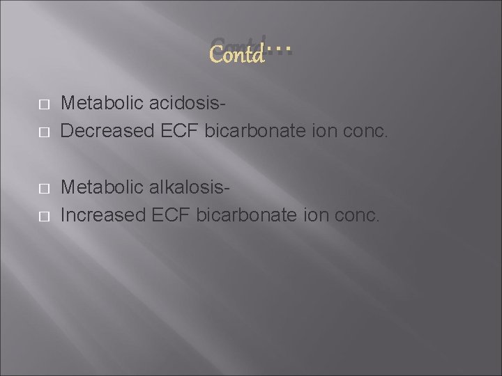 Contd… � � Metabolic acidosis. Decreased ECF bicarbonate ion conc. Metabolic alkalosis. Increased ECF