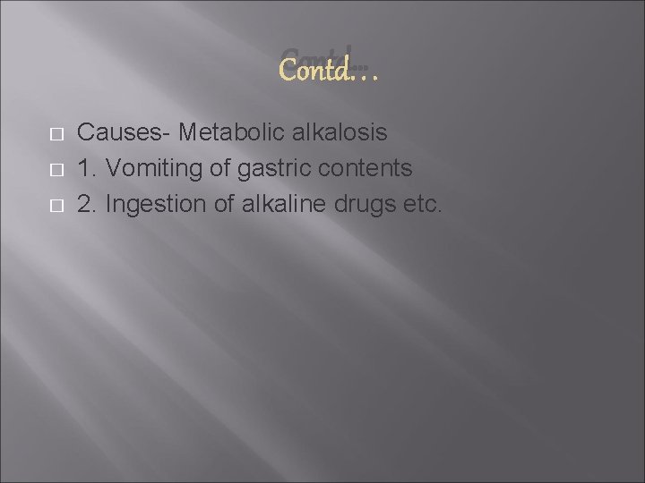 Contd… � � � Causes- Metabolic alkalosis 1. Vomiting of gastric contents 2. Ingestion