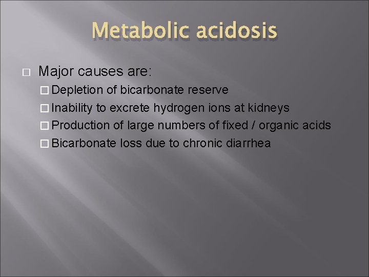 Metabolic acidosis � Major causes are: � Depletion of bicarbonate reserve � Inability to
