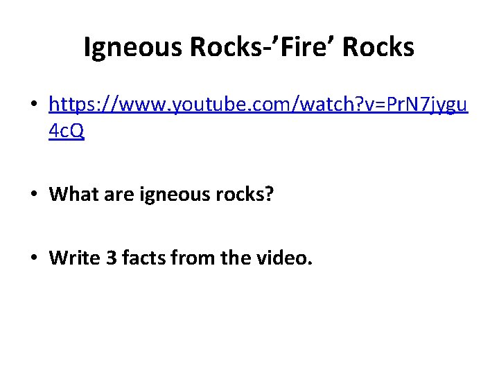 Igneous Rocks-’Fire’ Rocks • https: //www. youtube. com/watch? v=Pr. N 7 jygu 4 c.