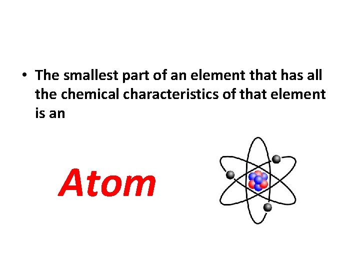 • The smallest part of an element that has all the chemical characteristics