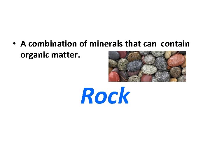  • A combination of minerals that can contain organic matter. Rock 