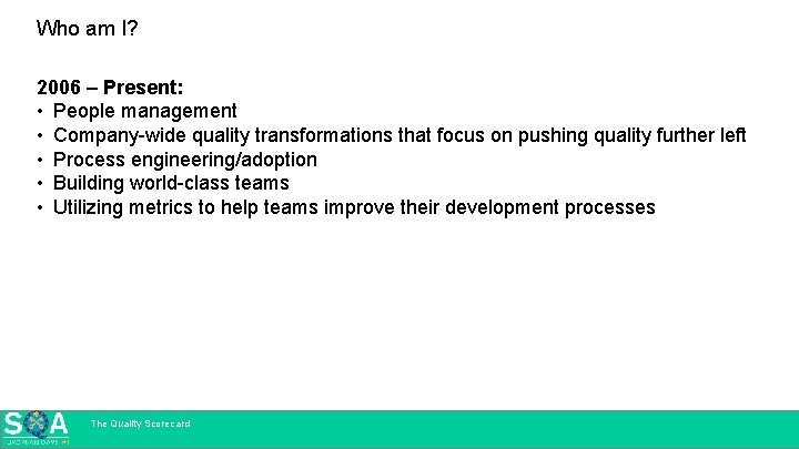 Who am I? 2006 – Present: • People management • Company-wide quality transformations that