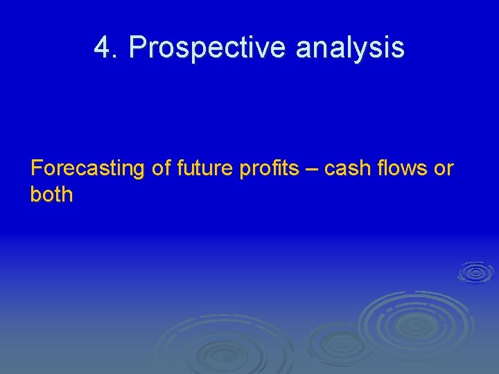 4. Prospective analysis Forecasting of future profits – cash flows or both 