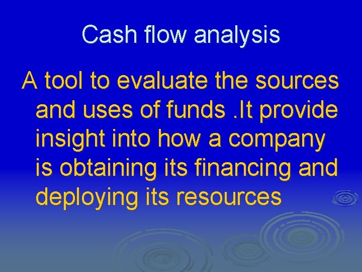 Cash flow analysis A tool to evaluate the sources and uses of funds. It