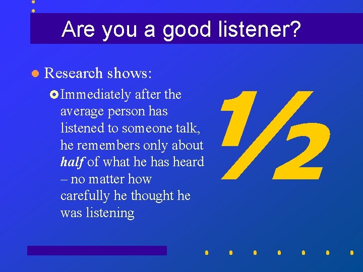 Are you a good listener? l Research shows: £ Immediately ½ after the average