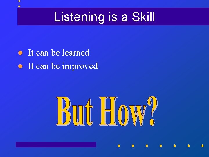 Listening is a Skill l l It can be learned It can be improved