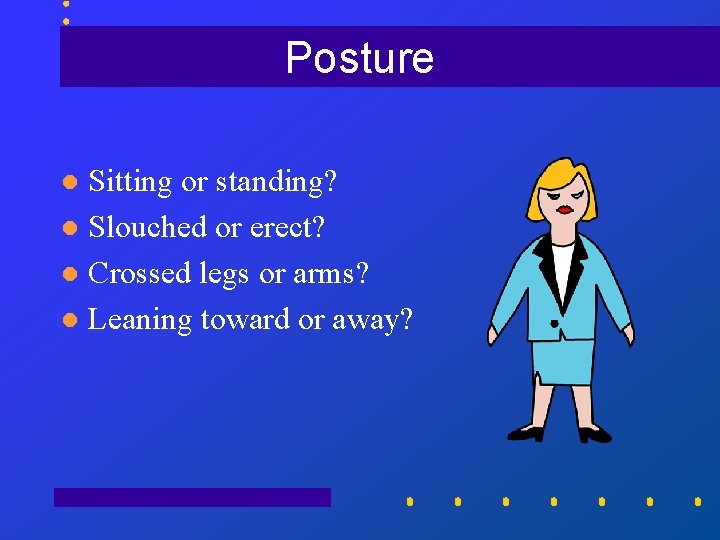 Posture Sitting or standing? l Slouched or erect? l Crossed legs or arms? l