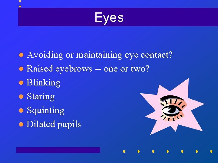 Eyes Avoiding or maintaining eye contact? l Raised eyebrows -- one or two? l