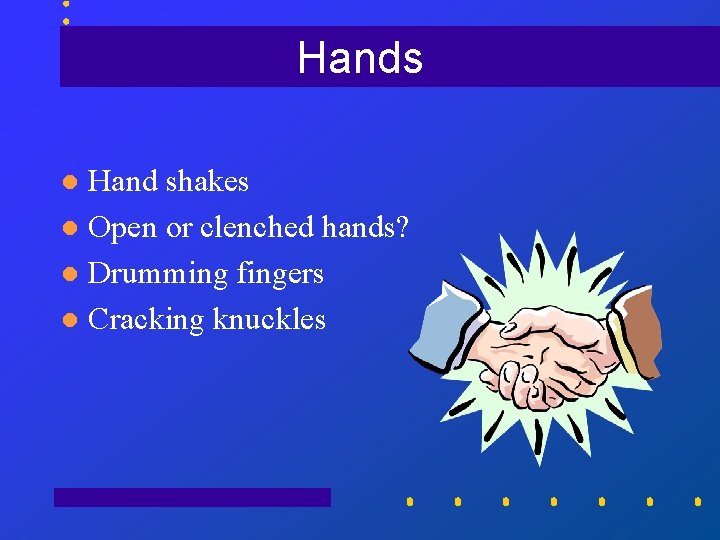 Hands Hand shakes l Open or clenched hands? l Drumming fingers l Cracking knuckles