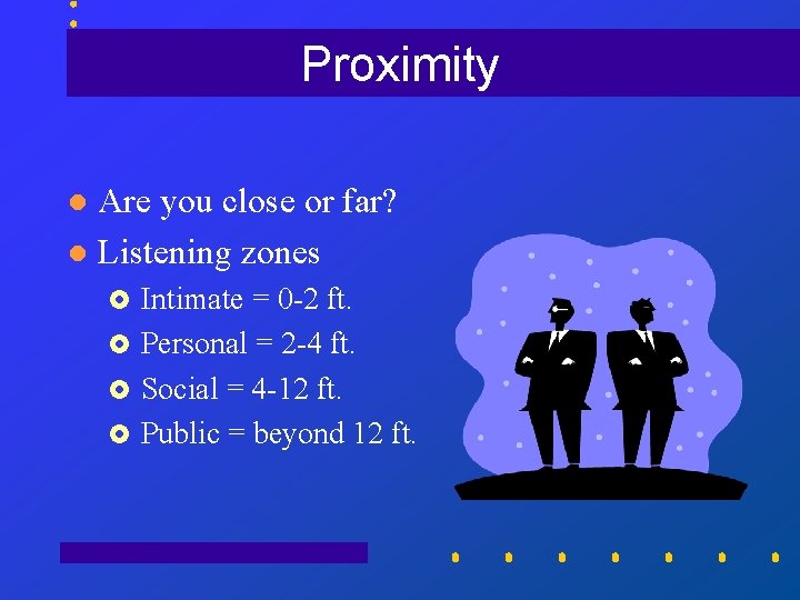 Proximity Are you close or far? l Listening zones l Intimate = 0 -2