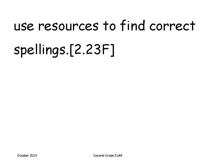 use resources to find correct spellings. [2. 23 F] October 2014 Second Grade ELAR