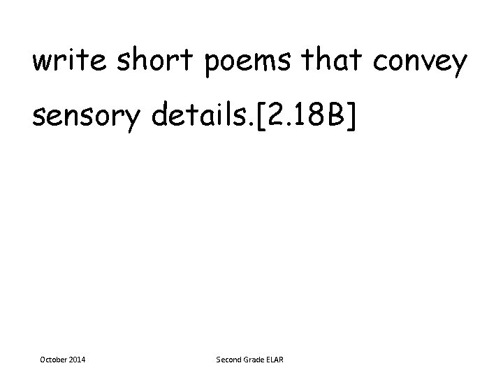 write short poems that convey sensory details. [2. 18 B] October 2014 Second Grade