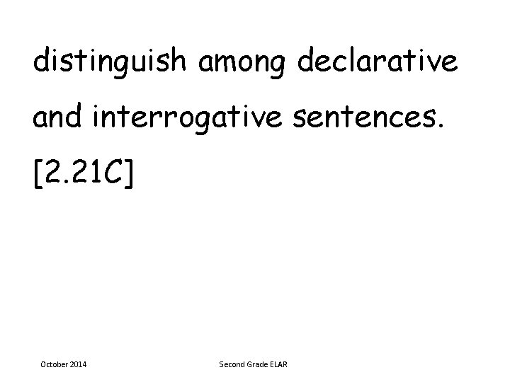 distinguish among declarative and interrogative sentences. [2. 21 C] October 2014 Second Grade ELAR