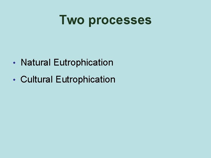 Two processes • Natural Eutrophication • Cultural Eutrophication 