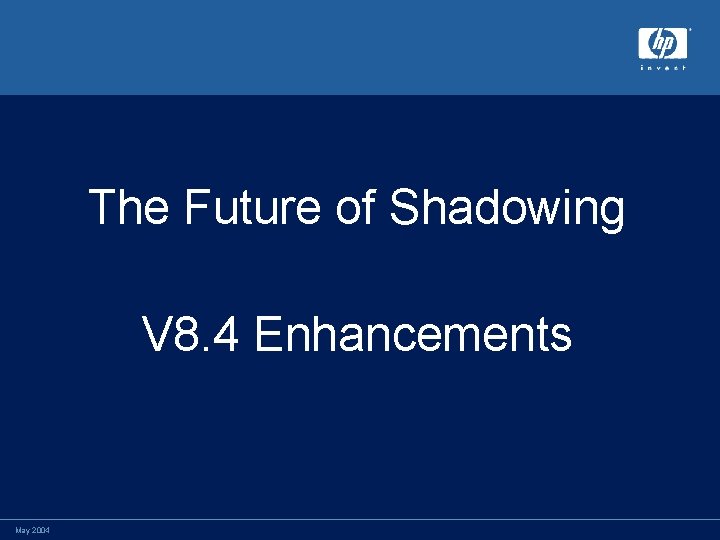 The Future of Shadowing V 8. 4 Enhancements May 2004 