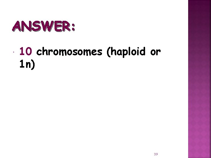 ANSWER: 10 chromosomes (haploid or 1 n) 39 