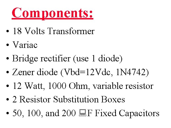 Components: • • 18 Volts Transformer Variac Bridge rectifier (use 1 diode) Zener diode