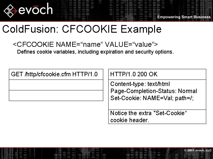 Cold. Fusion: CFCOOKIE Example <CFCOOKIE NAME=“name” VALUE=“value”> Defines cookie variables, including expiration and security