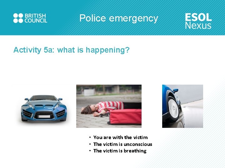 Police emergency Activity 5 a: what is happening? • You are with the victim