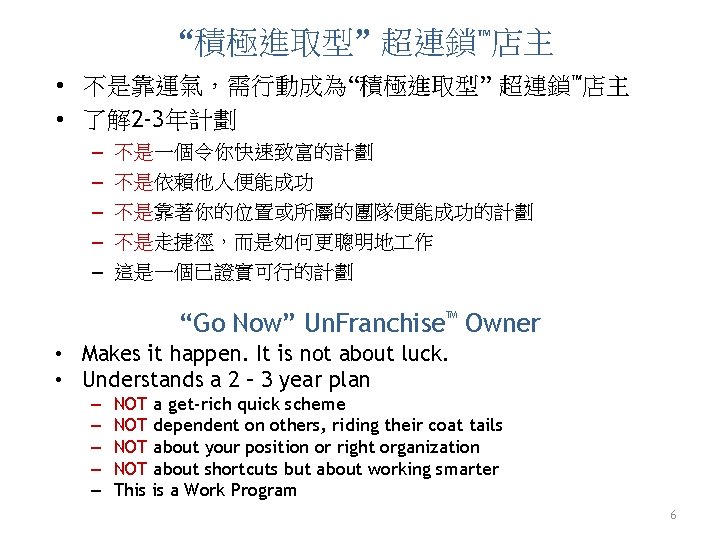 “積極進取型” 超連鎖™店主 • 不是靠運氣，需行動成為“積極進取型” 超連鎖™店主 • 了解 2 -3年計劃 – – – 不是一個令你快速致富的計劃 不是依賴他人便能成功