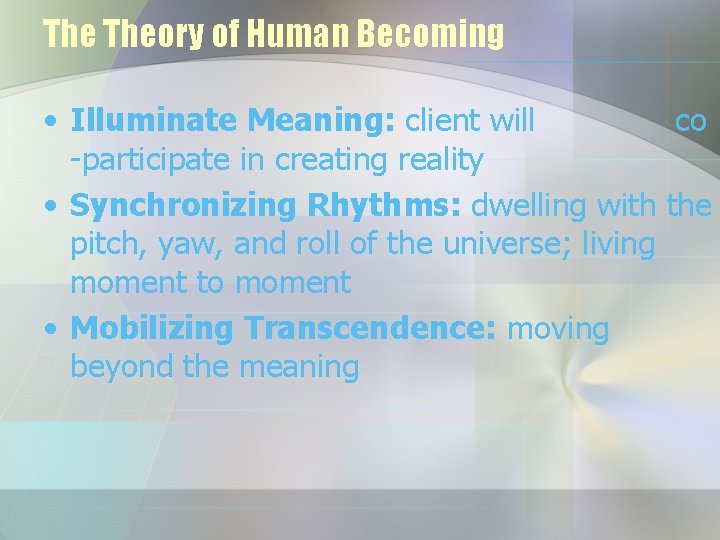 The Theory of Human Becoming • Illuminate Meaning: client will co -participate in creating