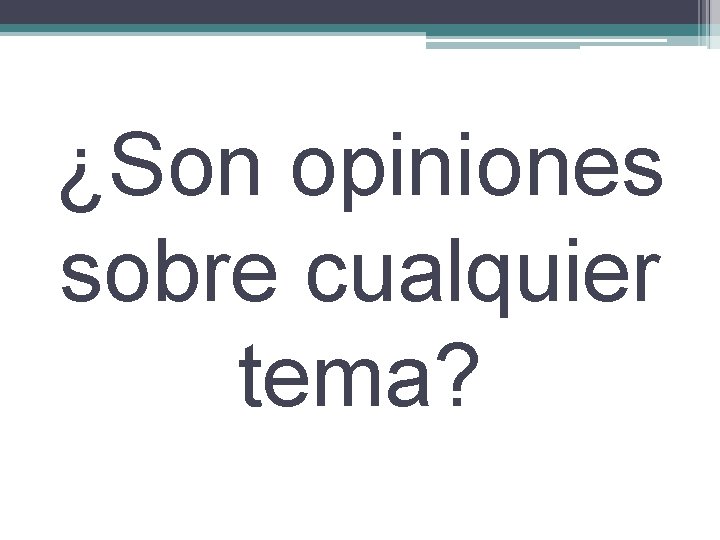 ¿Son opiniones sobre cualquier tema? 