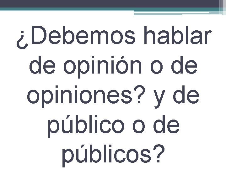 ¿Debemos hablar de opinión o de opiniones? y de público o de públicos? 