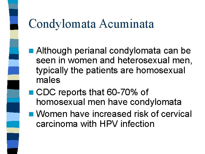 Condylomata Acuminata n Although perianal condylomata can be seen in women and heterosexual men,