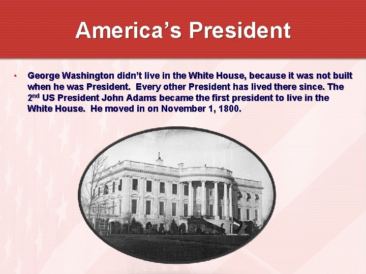 America’s President • George Washington didn’t live in the White House, because it was