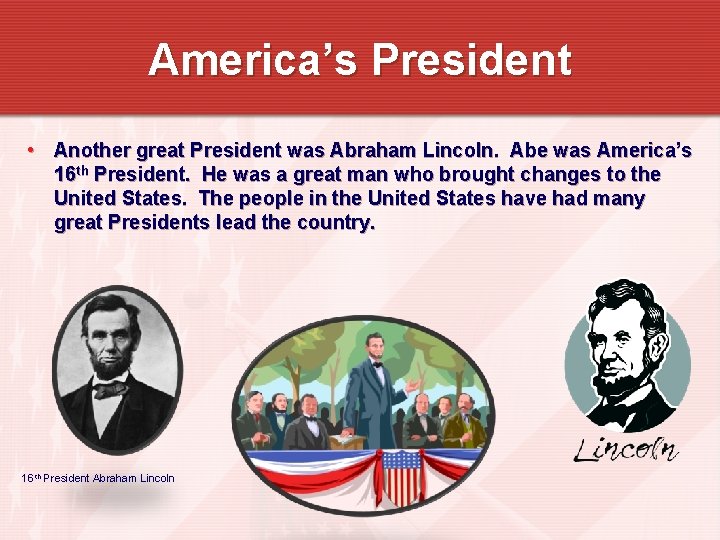 America’s President • Another great President was Abraham Lincoln. Abe was America’s 16 th