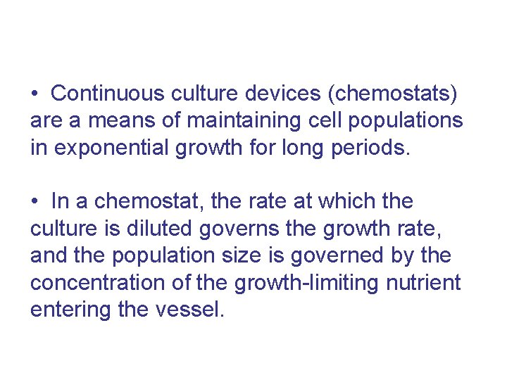  • Continuous culture devices (chemostats) are a means of maintaining cell populations in
