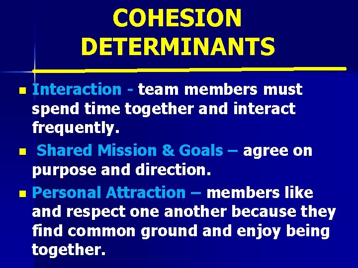 COHESION DETERMINANTS Interaction - team members must spend time together and interact frequently. n