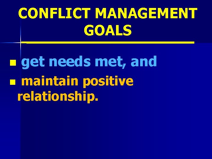 CONFLICT MANAGEMENT GOALS n n get needs met, and maintain positive relationship. 