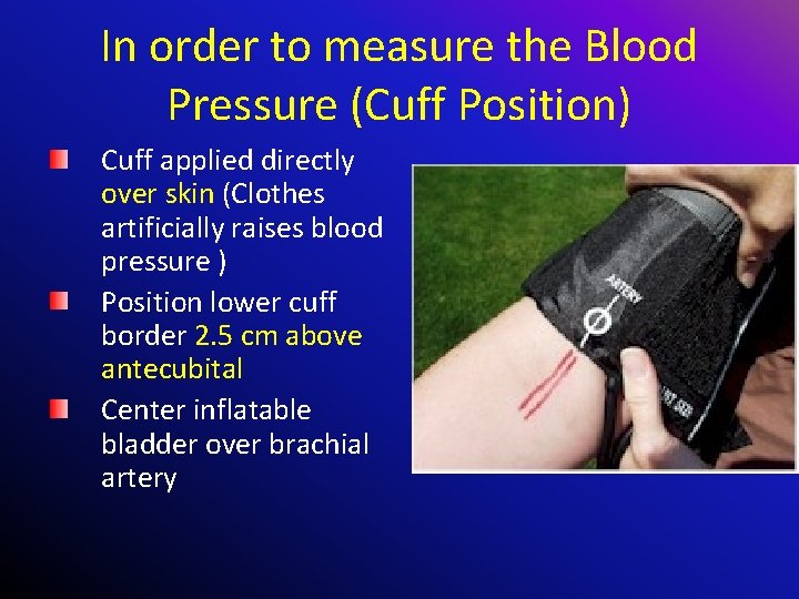 In order to measure the Blood Pressure (Cuff Position) Cuff applied directly over skin