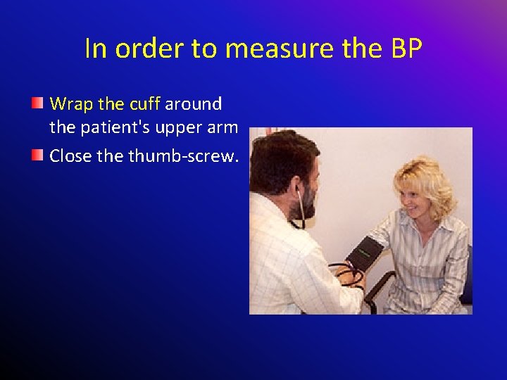 In order to measure the BP Wrap the cuff around the patient's upper arm