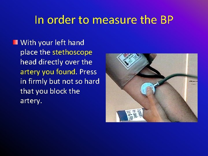 In order to measure the BP With your left hand place the stethoscope head