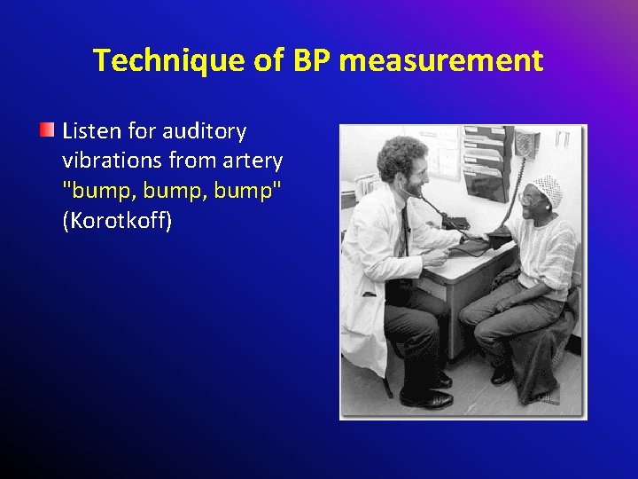 Technique of BP measurement Listen for auditory vibrations from artery "bump, bump" (Korotkoff) 