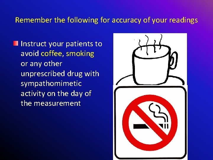 Remember the following for accuracy of your readings Instruct your patients to avoid coffee,