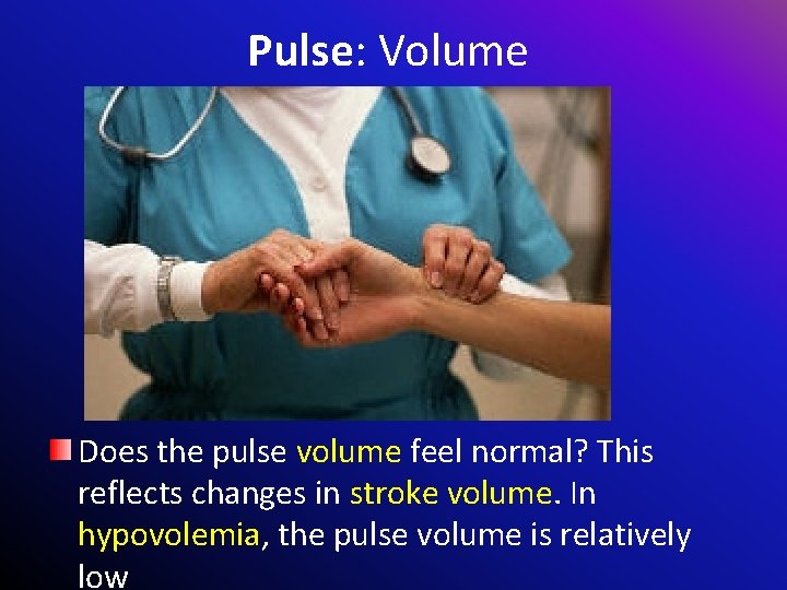 Pulse: Volume Does the pulse volume feel normal? This reflects changes in stroke volume.