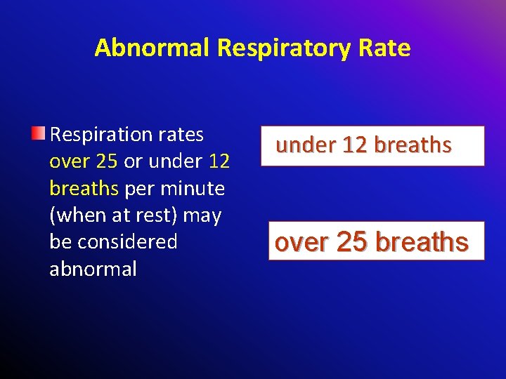 Abnormal Respiratory Rate Respiration rates over 25 or under 12 breaths per minute (when